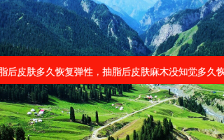 抽脂后皮肤多久恢复弹性，抽脂后皮肤麻木没知觉多久恢复
