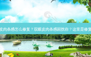 双眼皮肉条感怎么修复？双眼皮肉条感困扰你？这里是修复方法