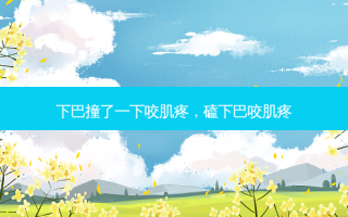 下巴撞了一下咬肌疼，磕下巴咬肌疼