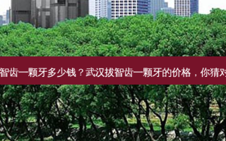 武汉拔智齿一颗牙多少钱？武汉拔智齿一颗牙的价格，你猜对了吗？