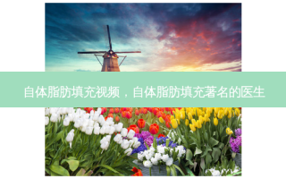 自体脂肪填充视频，自体脂肪填充著名的医生
