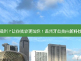 牙齿美白温州？让你笑容更灿烂！温州牙齿美白新科技研发完毕