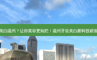 牙齿美白温州？让你笑容更灿烂！温州牙齿美白新科技研发完毕