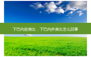 下巴向前突出，下巴向外突出怎么回事