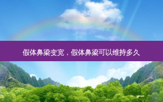 假体鼻梁变宽，假体鼻梁可以维持多久