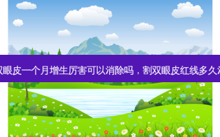 割双眼皮一个月增生厉害可以消除吗，割双眼皮红线多久消除