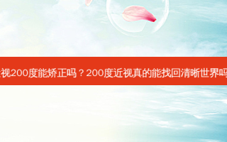 近视200度能矫正吗？200度近视真的能找回清晰世界吗？