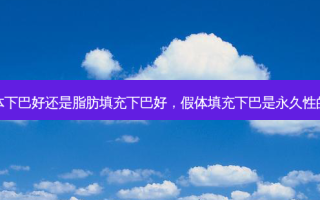 假体下巴好还是脂肪填充下巴好，假体填充下巴是永久性的吗