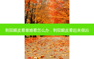 割双眼皮看着难看怎么办，割双眼皮看起来很凶
