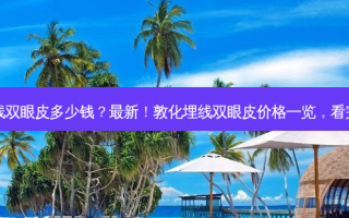 敦化埋线双眼皮多少钱？新！敦化埋线双眼皮价格一览，看完惊呆了