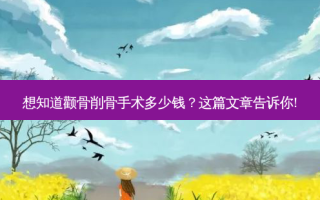想知道颧骨削骨手术多少钱？这篇文章告诉你!