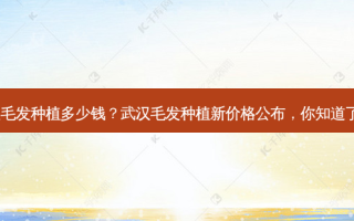 武汉毛发种植多少钱？武汉毛发种植新价格公布，你知道了吗?