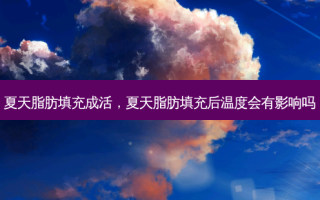 夏天脂肪填充成活，夏天脂肪填充后温度会有影响吗