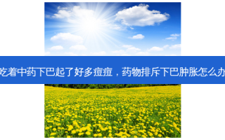 吃着中药下巴起了好多痘痘，药物排斥下巴肿胀怎么办