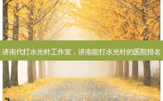 济南代打水光针工作室，济南能打水光针的医院排名