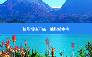 抽脂后痛不痛，抽脂后疼痛