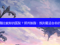 郑州抽脂比较好的医院？郑州抽脂：找到适合你的好医院