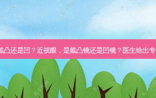 近视眼戴凸还是凹？近视眼，是戴凸镜还是凹镜？医生给出专业解答！