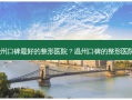 温州口碑好的整形医院？温州口碑的整形医院，