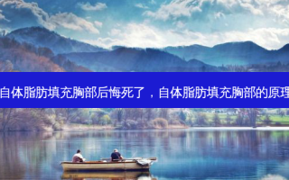 自体脂肪填充胸部后悔死了，自体脂肪填充胸部的原理