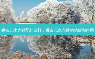 香奈儿水光针配什么打，香奈儿水光针的功效和作用