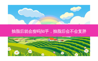 抽脂后就会瘦吗知乎，抽脂后会不会复胖