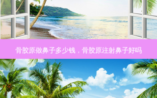 骨胶原做鼻子多少钱，骨胶原注射鼻子好吗