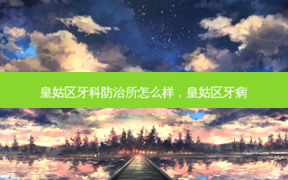 皇姑区牙科防治所怎么样，皇姑区牙病