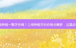 上海种植一颗牙价钱？上海种植牙的价格全解析，这篇必看！