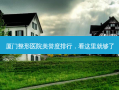 厦门整形医院美誉度排行，看这里就够了