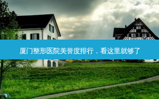 厦门整形医院美誉度排行，看这里就够了
