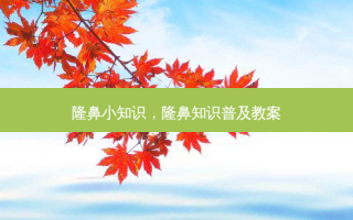 隆鼻小知识，隆鼻知识普及教案