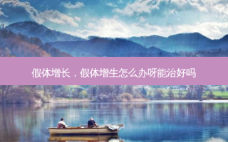 假体增长，假体增生怎么办呀能治好吗
