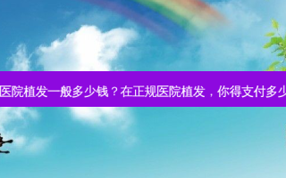正规医院植发一般多少钱？在正规医院植发，你得支付多少钱？