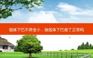 假体下巴不停变小，做假体下巴瘦了正常吗