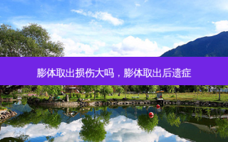 膨体取出损伤大吗，膨体取出后遗症