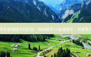 微创拔牙和普通拔牙的区别？微创拔牙VS普通拔牙：何者更为优选？