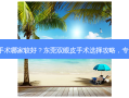 东莞双眼皮手术哪家较好？东莞双眼皮手术选择攻略，专家推荐必看！