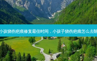 小孩烧伤疤痕修复最佳时间，小孩子烧伤疤痕怎么去除