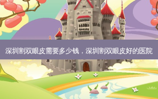深圳割双眼皮需要多少钱，深圳割双眼皮好的医院