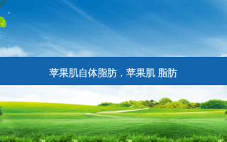 苹果肌自体脂肪，苹果肌 脂肪