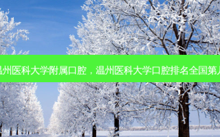温州医科大学附属口腔，温州医科大学口腔排名全国第几