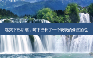嘴突下巴后缩，嘴下巴长了一个硬硬的像痘的包
