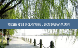 割双眼皮对身体有害吗，割双眼皮的危害性