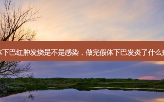 假体下巴红肿发烧是不是感染，做完假体下巴发炎了什么症状