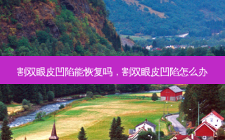 割双眼皮凹陷能恢复吗，割双眼皮凹陷怎么办