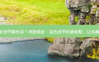 净肤镭射美甲颜色深？净肤镭射：深色美甲的新标配，让你颜值飙升!