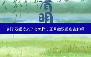 割了双眼皮老了会怎样，正月做双眼皮吉利吗