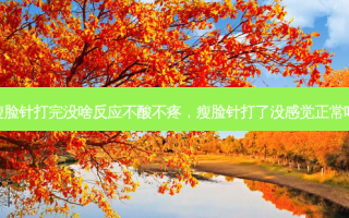 瘦脸针打完没啥反应不酸不疼，瘦脸针打了没感觉正常吗