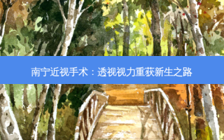 南宁近视手术：透视视力重获新生之路
